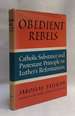 Obedient Rebels: Catholic Substance and Protestant Principle in Luther's Reformation