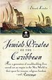 Jewish Pirates of the Caribbean: How a Generation of Swashbuckling Jews Carved Out an Empire in the New World in Their Quest for Treasure, Religious Freedom, and Revenge