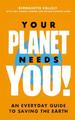 Your Planet Needs You! : an Everyday Guide to Saving the Earth