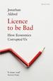 Licence to Be Bad: How Economics Corrupted Us