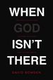 When God Isn't There: Why God is Farther Than You Think But Closer Than You Dare Imagine