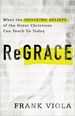 Regrace: What the Shocking Beliefs of the Great Christians Can Teach Us Today