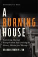 A Burning House: Redeeming American Evangelicalism By Examining Its History, Mission, and Message