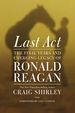 Last Act: the Final Years and Emerging Legacy of Ronald Reagan