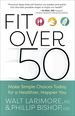 Fit Over 50: Make Simple Choices Today for a Healthier, Happier You