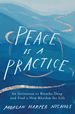 Peace is a Practice: an Invitation to Breathe Deep and Find a New Rhythm for Life