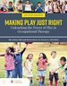 Making Play Just Right: Unleashing the Power of Play in Occupational Therapy, Second Edition