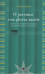 O Juremos Con Gloria Morir: Historia Del Himno Nacional Argentino, De Esteban Buch. Editorial Eterna Cadencia, EdiciN 1 En EspaOl
