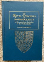 The Royal Descents of 500 Immigrants to the American Colonies Or the United States: Who Were Themselves Notable Or Left Descendants Notable in American History