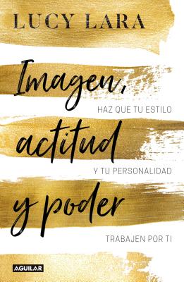 Imagen, Actitud Y Poder: Has Que Tu Estilo Y Personalidad Trabajen Por Ti / Look, Attitude, and Power: Has Que Tu Estilo Y Personalidad Trabajen Por Ti - Lara, Lucy