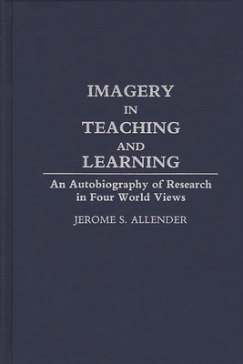 Imagery in Teaching and Learning: An Autobiography of Research in Four World Views - Allender, Jerome S