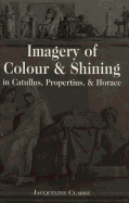 Imagery of Colour and Shining in Catullus, Propertius, and Horace - Garrison, Daniel H (Editor), and Clarke, Jacqueline