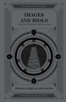 Images and Idols: Creativity for the Christian Life - Terry, Thomas J, and Lister, J Ryan, and Hill-Perry, Jackie (Foreword by)