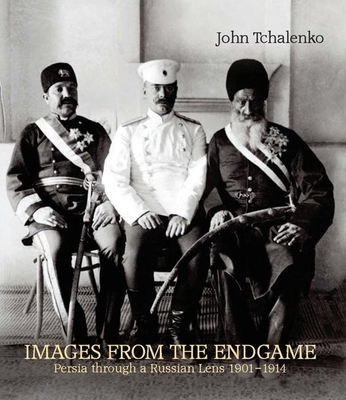 Images from the Endgame: Persia Through a Russian Lens 1901-1914 - Tchalenko, John