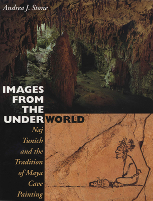 Images from the Underworld: Naj Tunich and the Tradition of Maya Cave Painting - Stone, Andrea J