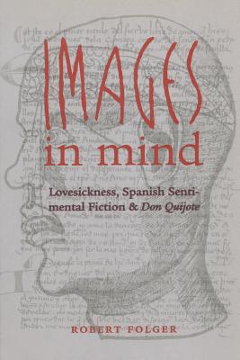 Images in Mind: Lovesickness, Spanish Sentimental Fiction, and Don Quijote - Folger, Robert, Dr.