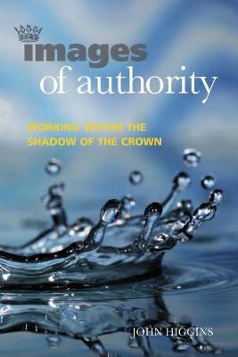 Images of Authority: Working Within the Shadow of the Crown - Higgins, John