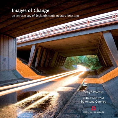 Images of Change: An Archaeology of England's Contemporary Landscape - Penrose, Sefryn (Editor), and Gormley, Antony (Foreword by)
