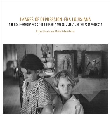 Images of Depression-Era Louisiana: The FSA Photographs of Ben Shahn, Russell Lee, and Marion Post Wolcott - Giemza, Bryan, and Hebert-Leiter, Maria