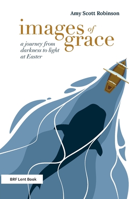 Images of Grace: A journey from darkness to light at Easter - Scott Robinson, Amy