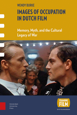 Images of Occupation in Dutch Film: Memory, Myth, and the Cultural Legacy of War - Burke, Wendy