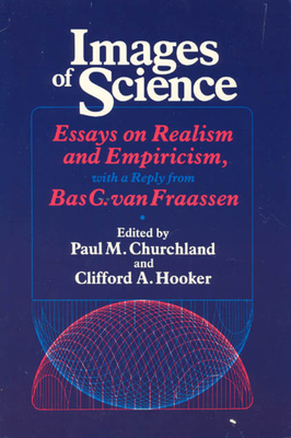 Images of Science: Essays on Realism and Empiricism, with a Reply from Bas C. Van Fraassen - Churchland, Paul M (Editor), and Hooker, Clifford A (Editor)