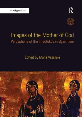 Images of the Mother of God: Perceptions of the Theotokos in Byzantium - Vassilaki, Maria, Professor (Editor)