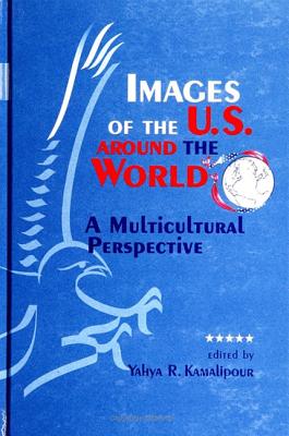 Images of the U.S. Around the World: A Multicultural Perspective - Kamalipour, Yahya R, Ph.D. (Editor)