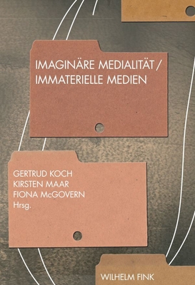 Imagin?re Medialit?t - Immaterielle Medien - Koch, Gertrud (Editor), and Maar, Kirsten (Editor), and McGovern, Fiona (Editor)