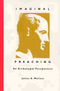 Imaginal Preaching: An Archetypal Perspective - Wallace, James A, C.Ss.R., Ph.D.
