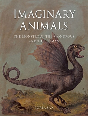 Imaginary Animals: The Monstrous, the Wondrous and the Human - Sax, Boria
