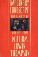 Imaginary Landscape: Making Worlds of Myth and Science - Thompson, William Irwin