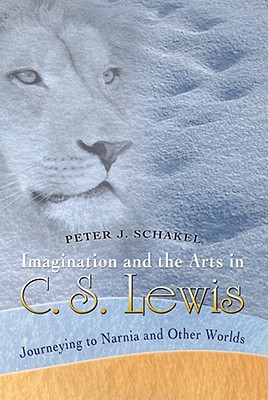 Imagination and the Arts in C. S. Lewis: Journeying to Narnia and Other Worlds - Schakel, Peter J