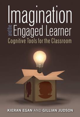 Imagination and the Engaged Learner: Cognitive Tools for the Classroom - Egan, Kieran, Professor, and Judson, Gillian