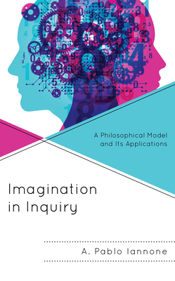 Imagination in Inquiry: A Philosophical Model and Its Applications - Iannone, A Pablo