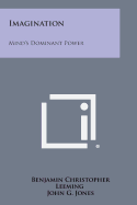 Imagination: Mind's Dominant Power - Leeming, Benjamin Christopher, and Jones, John G (Foreword by)