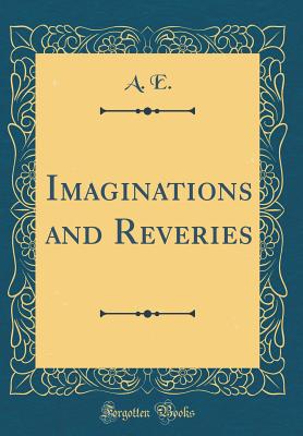 Imaginations and Reveries (Classic Reprint) - E, A