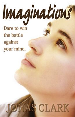 Imaginations: Dare to Win the Battle Against Your Mind. - Clark, Jonas