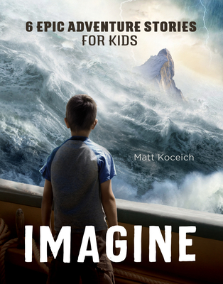 Imagine: 6 Epic Adventure Stories for Kids - Koceich, Matt
