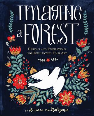 Imagine a Forest: Designs and Inspirations for Enchanting Folk Art - Mirtalipova, Dinara