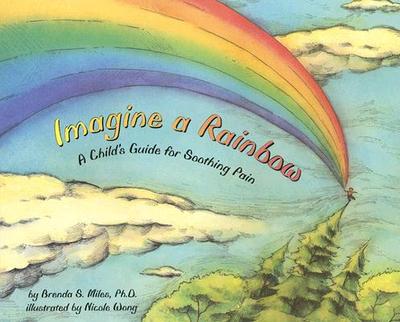Imagine a Rainbow: A Child's Guide for Soothing Pain - Miles, Brenda S, PhD