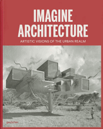 Imagine Architecture: Artistic Visions of the Urban Realm