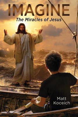 Imagine... the Miracles of Jesus - Koceich, Matt