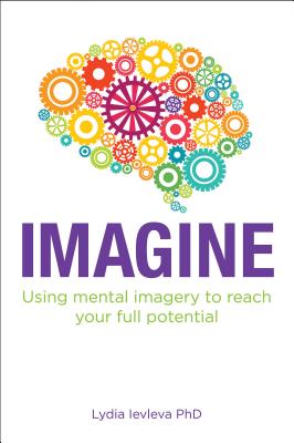 Imagine: Using Mental Imagery to Reach Your Full Potential - Levleva, Lydia