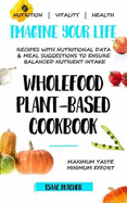 Imagine Your Life - Wholefood Plant-Based Cookbook: Recipes with nutritional data, health information and meal suggestions to ensure balanced nutrient intake