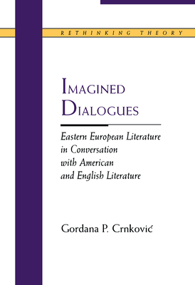 Imagined Dialogues: Eastern European Literature in Conversation with American and English Literature - Crnkovic, Gordana