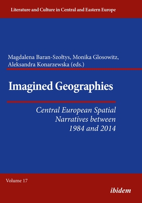 Imagined Geographies: Central European Spatial Narratives Between 1984 and 2014 - Konarzewska, Aleksandra (Editor), and Glosowitz, Monika (Editor), and Baran-Szoltys, Magdalena (Editor)