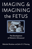 Imaging and Imagining the Fetus: The Development of Obstetric Ultrasound