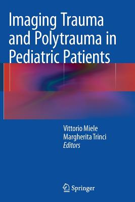 Imaging Trauma and Polytrauma in Pediatric Patients - Miele, Vittorio (Editor), and Trinci, Margherita (Editor)