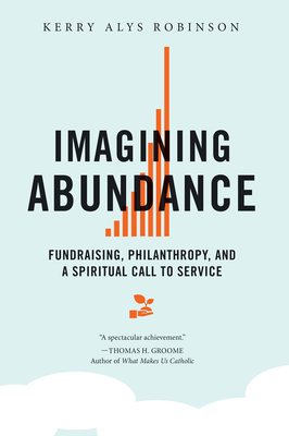 Imagining Abundance: Fundraising, Philanthropy, and a Spiritual Call to Service - Robinson, Kerry Alys